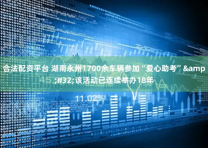 合法配资平台 湖南永州1700余车辆参加“爱心助考”&#32;该活动已连续举办18年