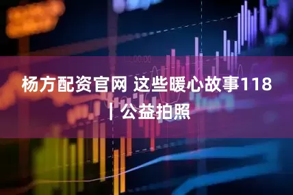杨方配资官网 这些暖心故事118｜公益拍照