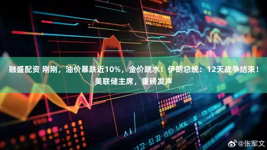 融盛配资 刚刚，油价暴跌近10%，金价跳水！伊朗总统：12天战争结束！美联储主席，重磅发声