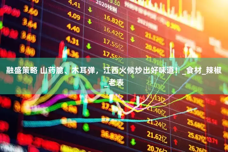 融盛策略 山药脆、木耳弹，江西火候炒出好味道！_食材_辣椒_老表