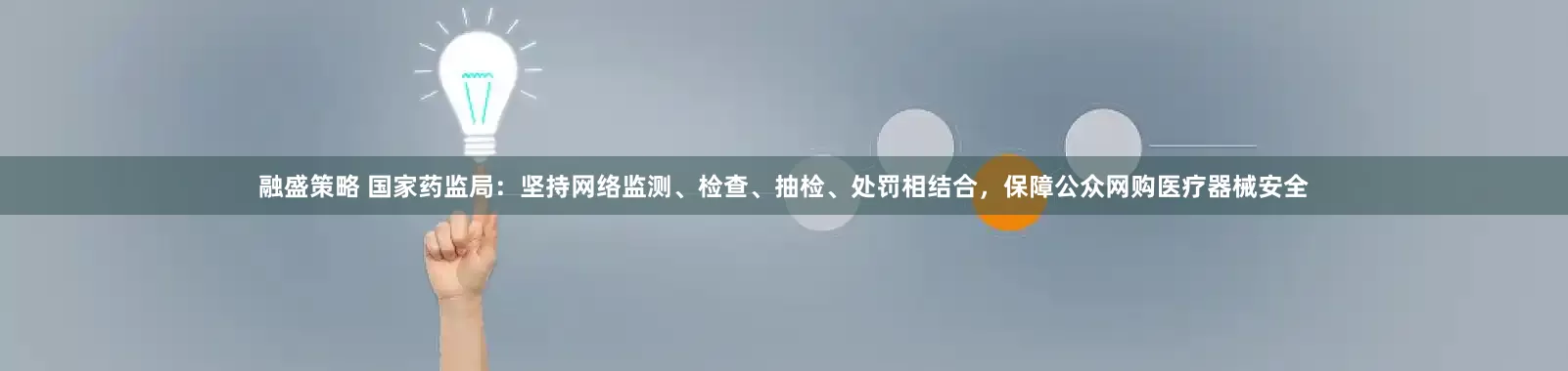 融盛策略 国家药监局：坚持网络监测、检查、抽检、处罚相结合，保障公众网购医疗器械安全