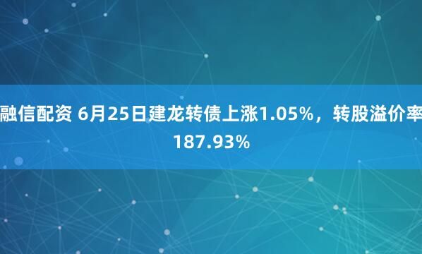 融信配资 6月25日建龙转债上涨1.05%，转股溢价率187.93%