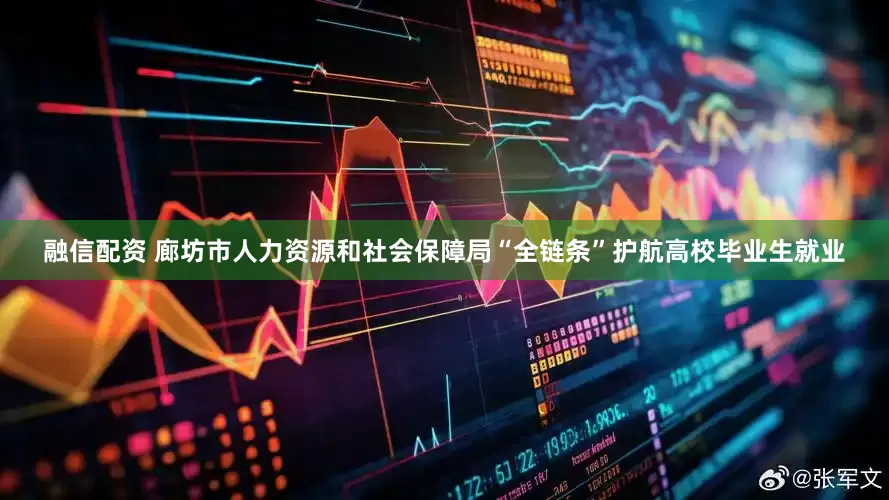 融信配资 廊坊市人力资源和社会保障局“全链条”护航高校毕业生就业