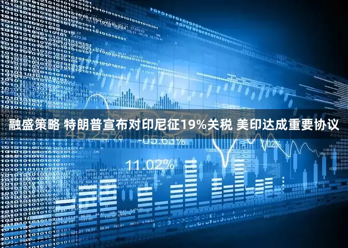 融盛策略 特朗普宣布对印尼征19%关税 美印达成重要协议