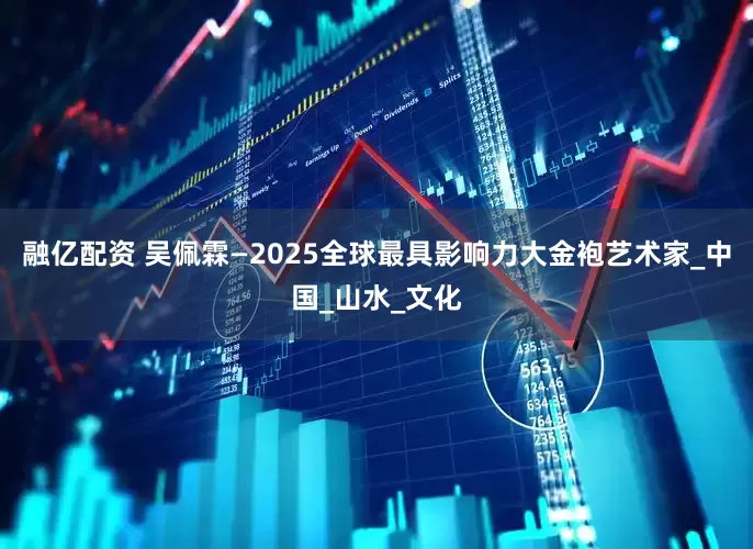 融亿配资 吴佩霖—2025全球最具影响力大金袍艺术家_中国_山水_文化