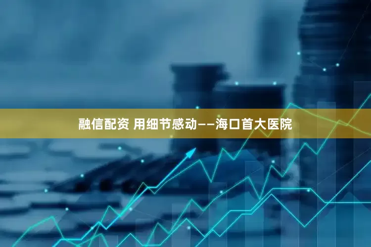 融信配资 用细节感动——海口首大医院