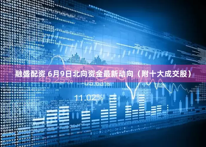 融盛配资 6月9日北向资金最新动向（附十大成交股）