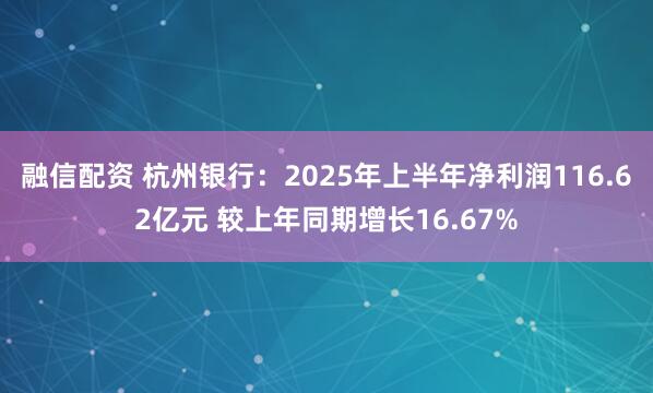融信配资 杭州银行：2025年上半年净利润116.62亿元 较上年同期增长16.67%