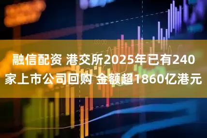 融信配资 港交所2025年已有240家上市公司回购 金额超1860亿港元