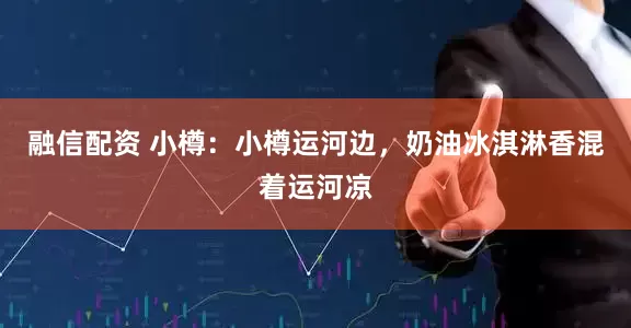 融信配资 小樽：小樽运河边，奶油冰淇淋香混着运河凉