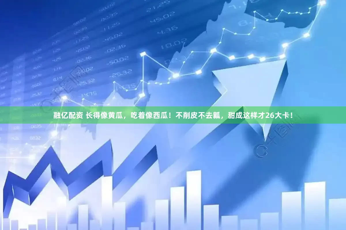 融亿配资 长得像黄瓜，吃着像西瓜！不削皮不去瓤，甜成这样才26大卡！