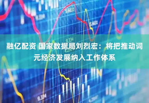融亿配资 国家数据局刘烈宏：将把推动词元经济发展纳入工作体系